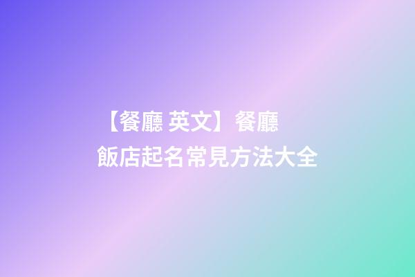 【餐廳 英文】餐廳 飯店起名常見方法大全-第1張-店鋪起名-玄機(jī)派